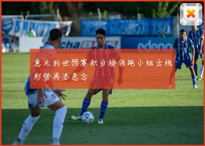 意大利世预赛积分榜领跑小组出线形势再添悬念