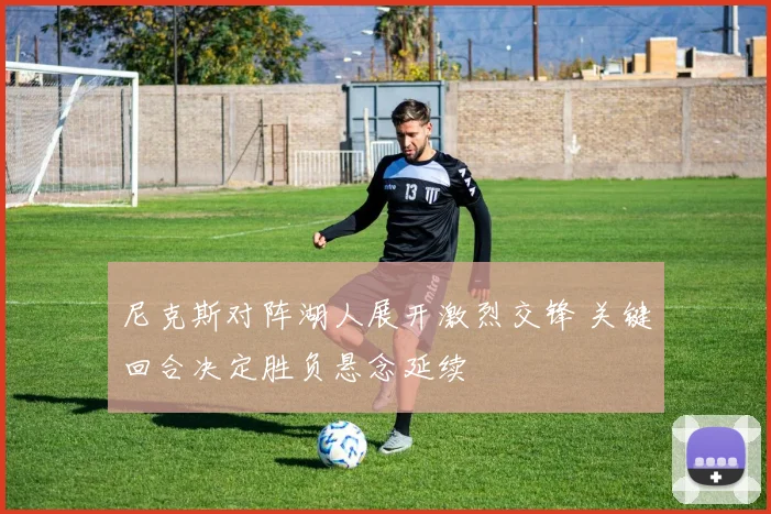 尼克斯对阵湖人展开激烈交锋 关键回合决定胜负悬念延续