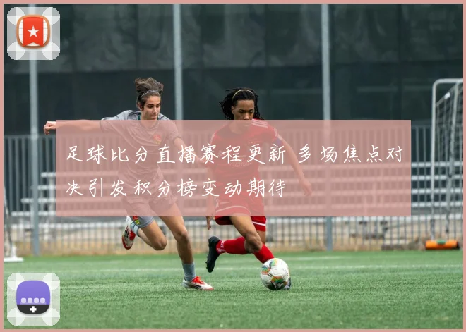 足球比分直播赛程更新 多场焦点对决引发积分榜变动期待