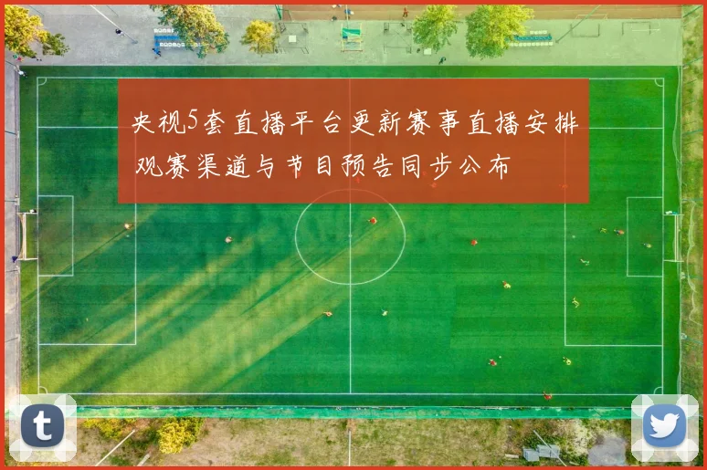 央视5套直播平台更新赛事直播安排 观赛渠道与节目预告同步公布