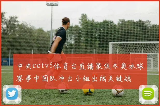 中央cctv5体育台直播聚焦冬奥冰球赛事中国队冲击小组出线关键战