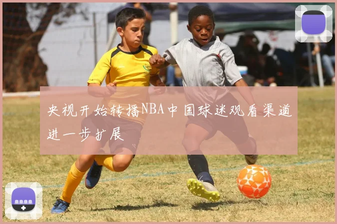 央视开始转播NBA中国球迷观看渠道进一步扩展