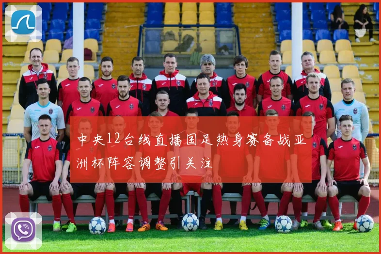 中央12台线直播国足热身赛备战亚洲杯阵容调整引关注