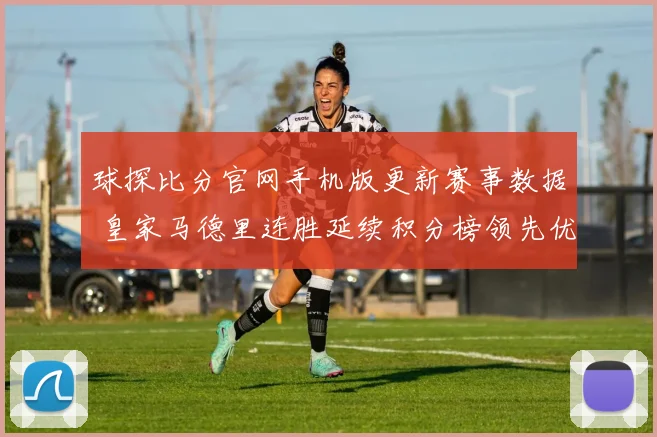 球探比分官网手机版更新赛事数据 皇家马德里连胜延续积分榜领先优势