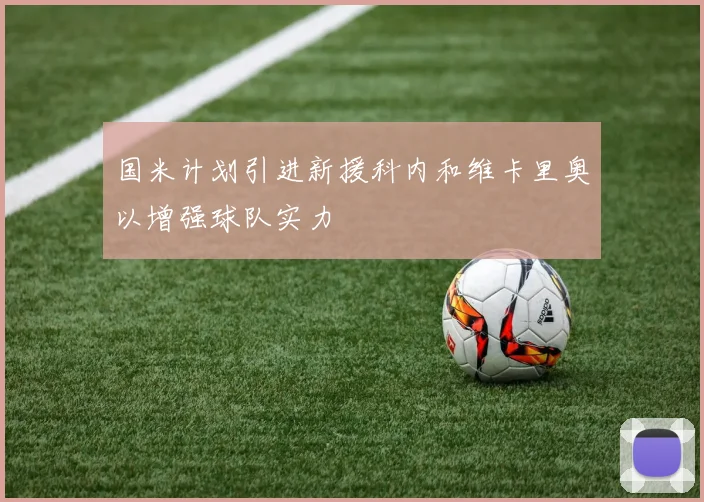 国米计划引进新援科内和维卡里奥以增强球队实力
