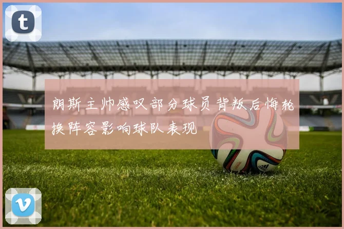 朗斯主帅感叹部分球员背叛后悔轮换阵容影响球队表现